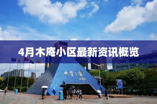 4月木庵小區(qū)最新資訊概覽