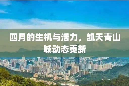 四月的生機(jī)與活力，凱天青山城動態(tài)更新