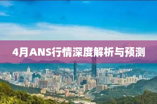 4月ANS行情深度解析與預(yù)測(cè)