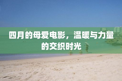 四月的母愛電影，溫暖與力量的交織時光