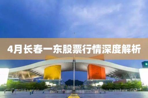 4月長春一東股票行情深度解析