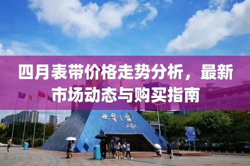 四月表帶價(jià)格走勢(shì)分析，最新市場(chǎng)動(dòng)態(tài)與購(gòu)買(mǎi)指南