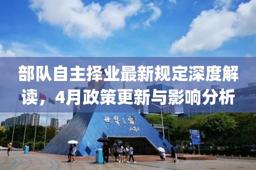 部隊自主擇業(yè)最新規(guī)定深度解讀，4月政策更新與影響分析