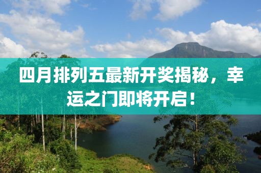 四月排列五最新開(kāi)獎(jiǎng)揭秘，幸運(yùn)之門(mén)即將開(kāi)啟！