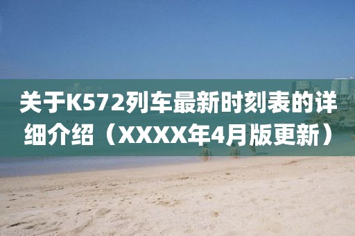 關(guān)于K572列車最新時刻表的詳細(xì)介紹（XXXX年4月版更新）