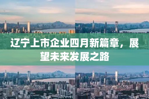 遼寧上市企業(yè)四月新篇章，展望未來(lái)發(fā)展之路