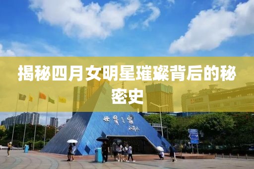 揭秘四月女明星璀璨背后的秘密史