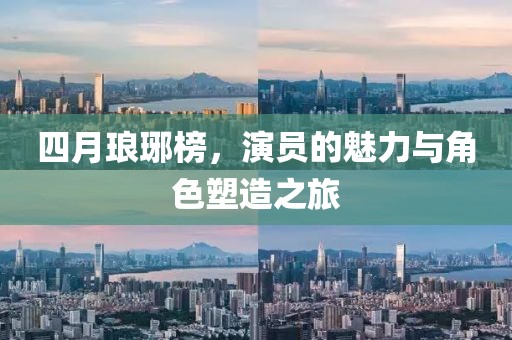 四月瑯琊榜，演員的魅力與角色塑造之旅