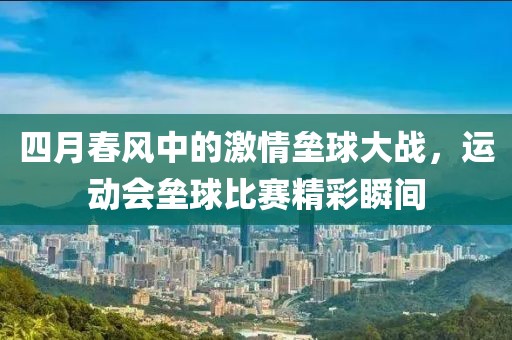 四月春風(fēng)中的激情壘球大戰(zhàn)，運(yùn)動(dòng)會(huì)壘球比賽精彩瞬間
