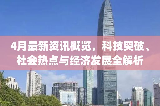 4月最新資訊概覽，科技突破、社會熱點與經(jīng)濟發(fā)展全解析