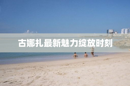 古娜扎最新魅力綻放時刻