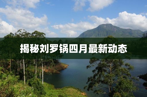 揭秘劉羅鍋四月最新動態(tài)