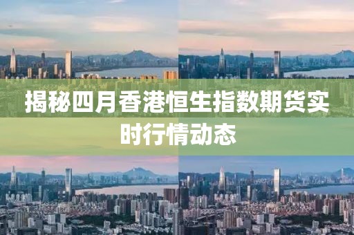 揭秘四月香港恒生指數(shù)期貨實(shí)時(shí)行情動態(tài)