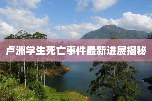 盧洲學(xué)生死亡事件最新進(jìn)展揭秘