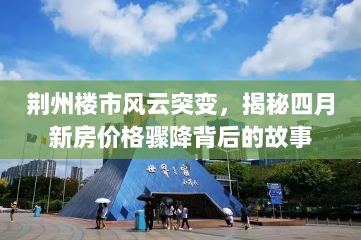 荊州樓市風(fēng)云突變，揭秘四月新房?jī)r(jià)格驟降背后的故事