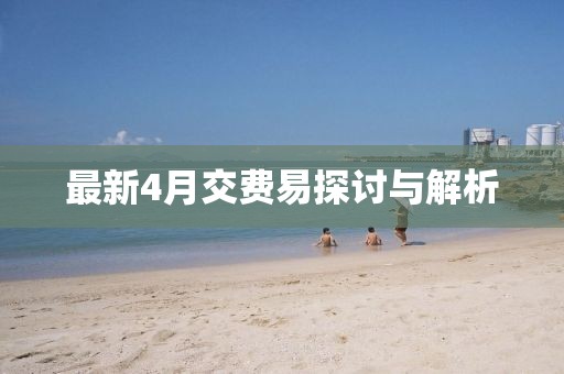 最新4月交費(fèi)易探討與解析