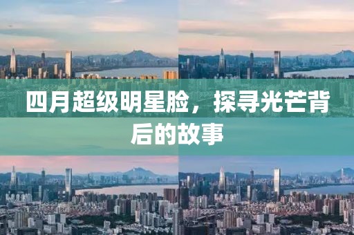 四月超級(jí)明星臉，探尋光芒背后的故事