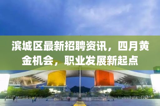 濱城區(qū)最新招聘資訊，四月黃金機(jī)會(huì)，職業(yè)發(fā)展新起點(diǎn)