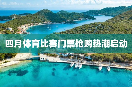 四月體育比賽門票搶購熱潮啟動(dòng)