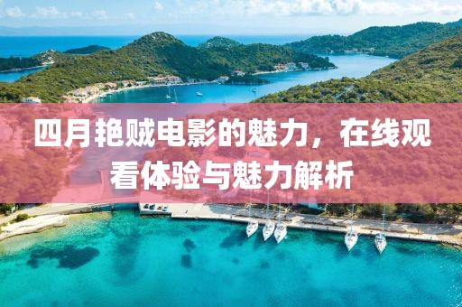 四月艷賊電影的魅力，在線觀看體驗與魅力解析
