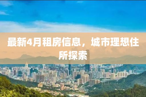 最新4月租房信息，城市理想住所探索