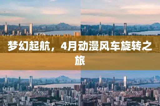 夢幻起航，4月動(dòng)漫風(fēng)車旋轉(zhuǎn)之旅