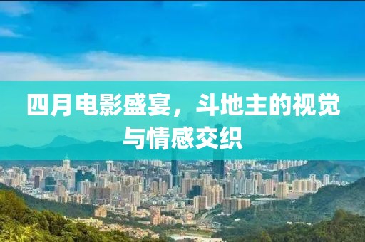 四月電影盛宴，斗地主的視覺與情感交織
