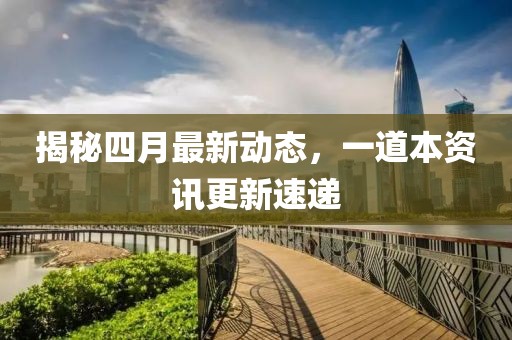揭秘四月最新動態(tài)，一道本資訊更新速遞