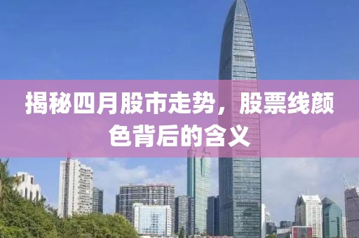 揭秘四月股市走勢(shì)，股票線顏色背后的含義
