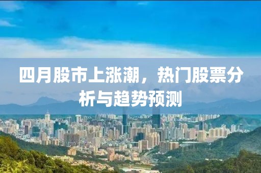 四月股市上漲潮，熱門(mén)股票分析與趨勢(shì)預(yù)測(cè)