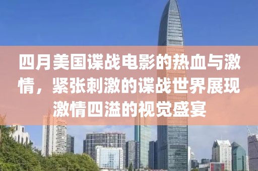四月美國(guó)諜戰(zhàn)電影的熱血與激情，緊張刺激的諜戰(zhàn)世界展現(xiàn)激情四溢的視覺盛宴