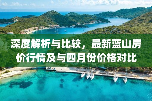 深度解析與比較，最新藍山房價行情及與四月份價格對比