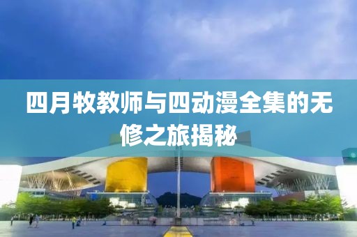 四月牧教師與四動漫全集的無修之旅揭秘