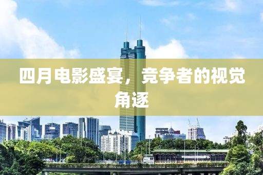 四月電影盛宴，競爭者的視覺角逐