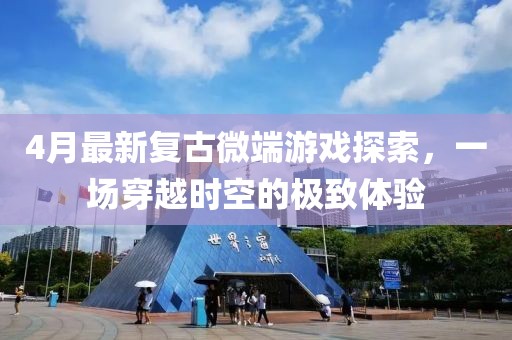4月最新復(fù)古微端游戲探索，一場穿越時(shí)空的極致體驗(yàn)