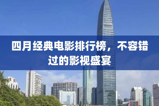 四月經(jīng)典電影排行榜，不容錯(cuò)過的影視盛宴