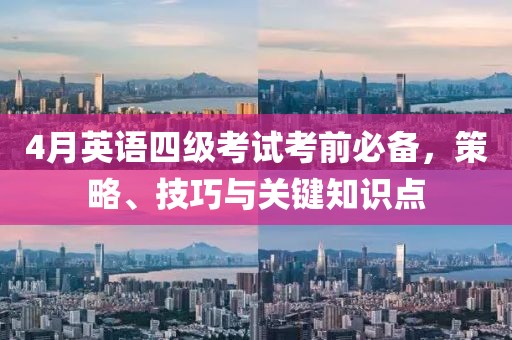 4月英語四級考試考前必備，策略、技巧與關(guān)鍵知識點