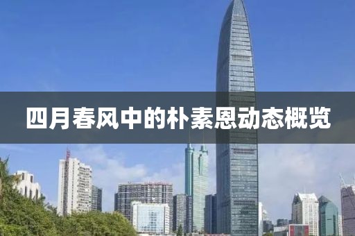 四月春風(fēng)中的樸素恩動(dòng)態(tài)概覽