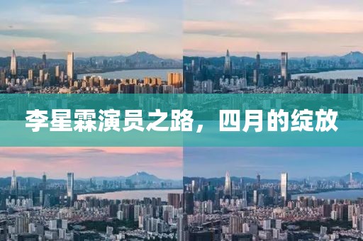 李星霖演員之路，四月的綻放