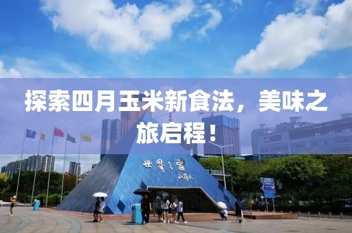 探索四月玉米新食法，美味之旅啟程！