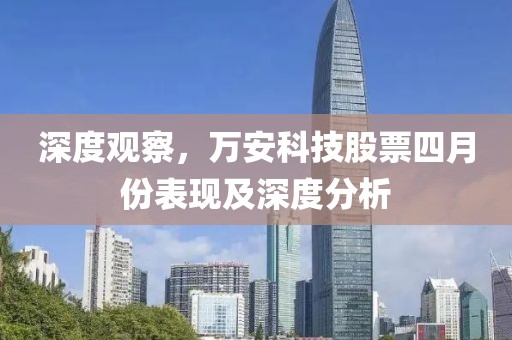 深度觀察，萬安科技股票四月份表現(xiàn)及深度分析