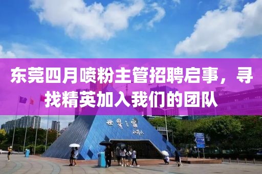 東莞四月噴粉主管招聘啟事，尋找精英加入我們的團(tuán)隊