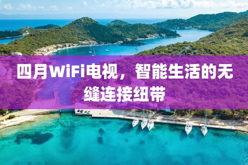 四月WiFi電視，智能生活的無縫連接紐帶