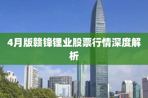 4月版贛鋒鋰業(yè)股票行情深度解析