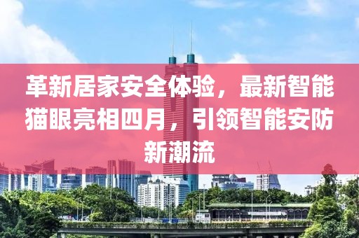 革新居家安全體驗，最新智能貓眼亮相四月，引領(lǐng)智能安防新潮流