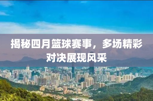 揭秘四月籃球賽事，多場精彩對決展現(xiàn)風采