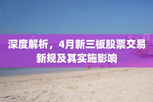 深度解析，4月新三板股票交易新規(guī)及其實(shí)施影響