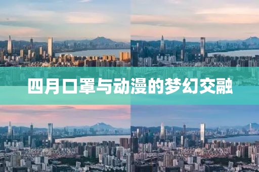 四月口罩與動(dòng)漫的夢幻交融