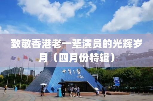 致敬香港老一輩演員的光輝歲月（四月份特輯）