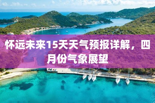 懷遠(yuǎn)未來(lái)15天天氣預(yù)報(bào)詳解，四月份氣象展望